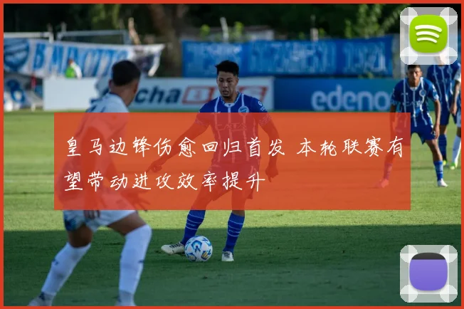 皇马边锋伤愈回归首发 本轮联赛有望带动进攻效率提升