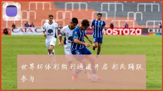 世界杯体彩购彩通道开启 彩民踊跃参与