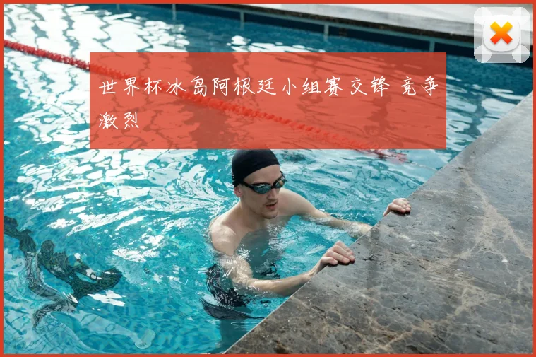 世界杯冰岛阿根廷小组赛交锋 竞争激烈