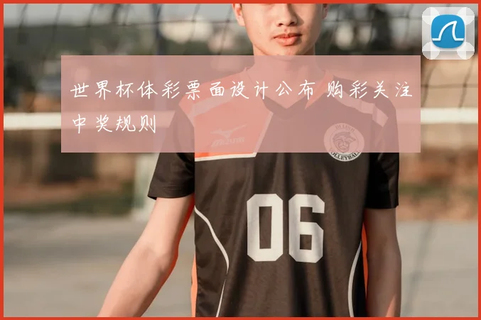 世界杯体彩票面设计公布 购彩关注中奖规则