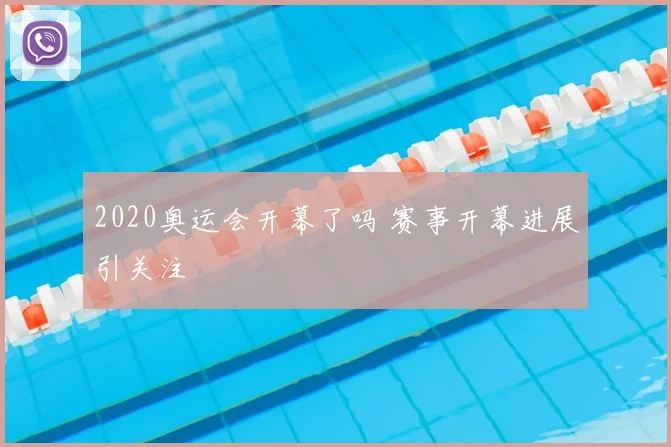 2020奥运会开幕了吗 赛事开幕进展引关注
