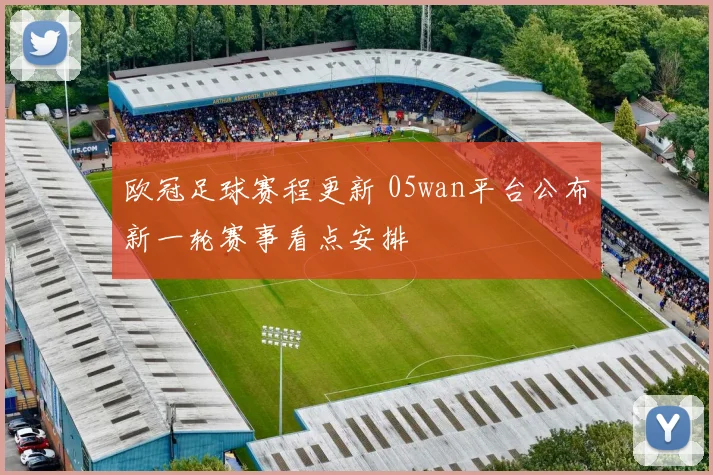欧冠足球赛程更新 05wan平台公布新一轮赛事看点安排
