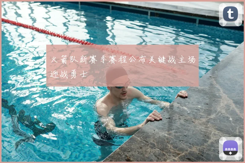 火箭队新赛季赛程公布关键战主场迎战勇士