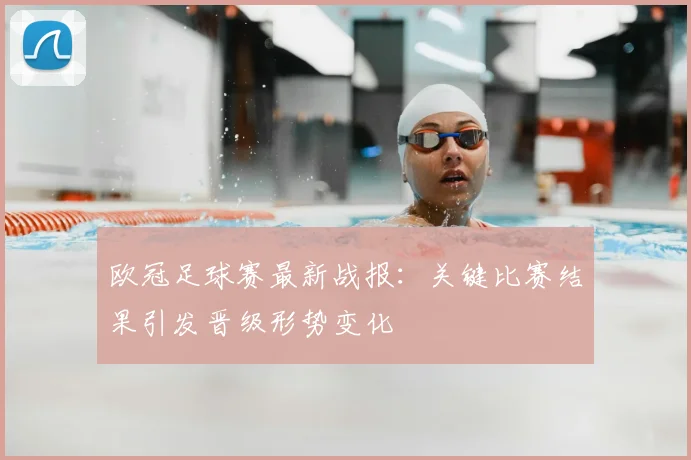 欧冠足球赛最新战报：关键比赛结果引发晋级形势变化