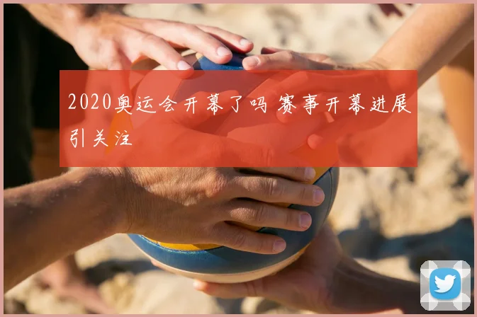 2020奥运会开幕了吗 赛事开幕进展引关注