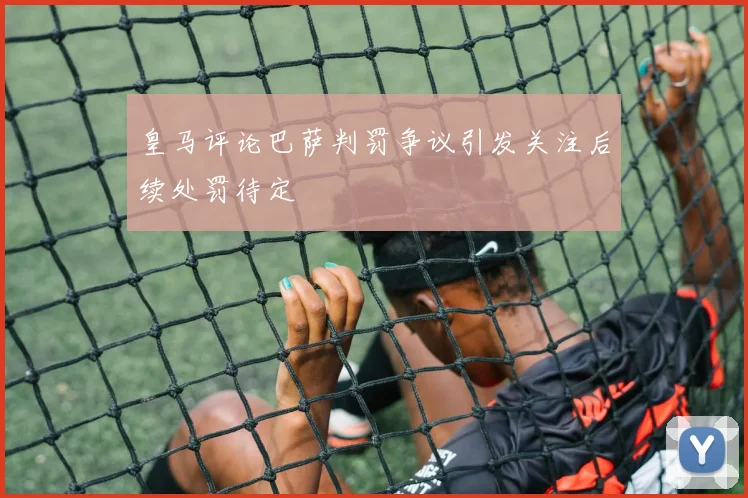 皇马评论巴萨判罚争议引发关注后续处罚待定