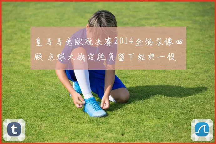 皇马马竞欧冠决赛2014全场录像回顾 点球大战定胜负留下经典一役