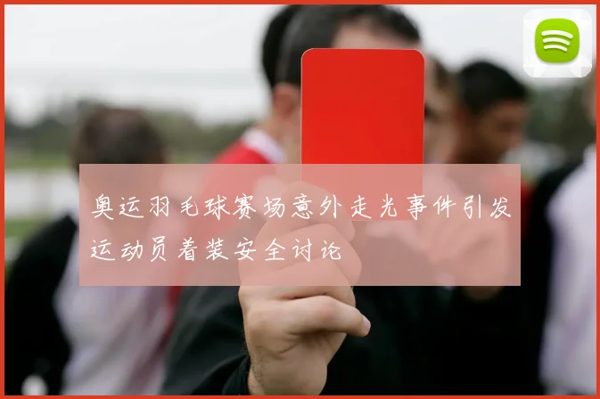 奥运羽毛球赛场意外走光事件引发运动员着装安全讨论