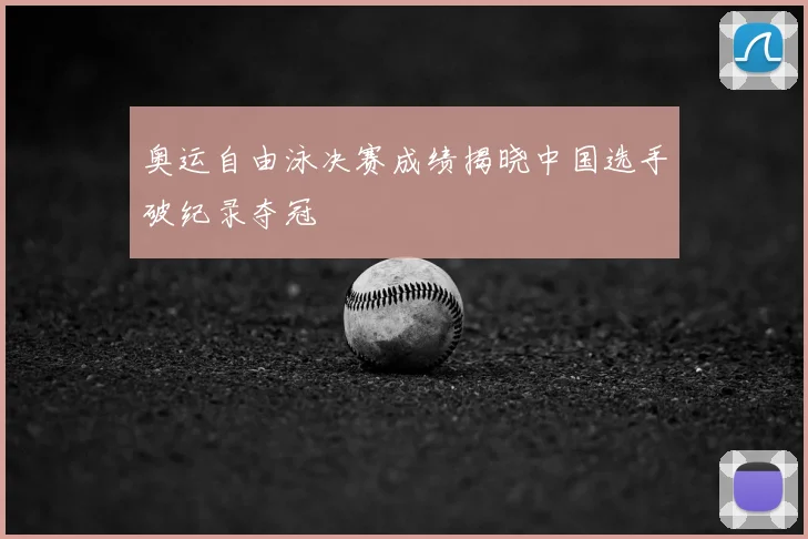 奥运自由泳决赛成绩揭晓中国选手破纪录夺冠