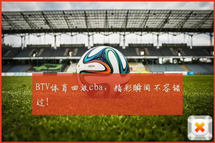 BTV体育回放cba，精彩瞬间不容错过！