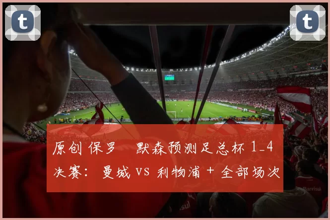 原创 保罗・默森预测足总杯 1_4 决赛：曼城 vs 利物浦 + 全部场次前瞻