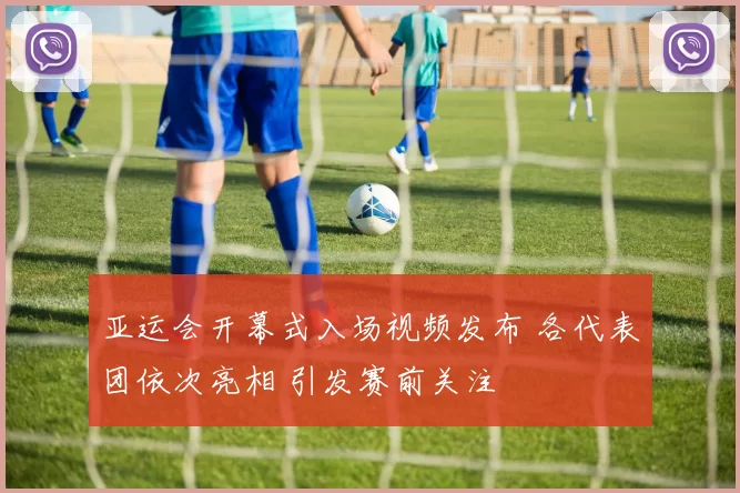 亚运会开幕式入场视频发布 各代表团依次亮相 引发赛前关注