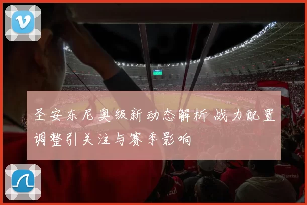 圣安东尼奥级新动态解析 战力配置调整引关注与赛季影响