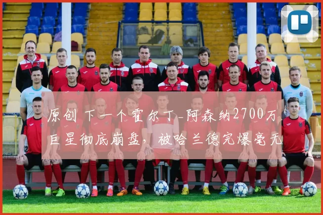 原创 下一个霍尔丁_阿森纳2700万巨星彻底崩盘，被哈兰德完爆毫无招架