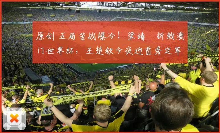 原创 五局苦战爆冷！梁靖崑折戟澳门世界杯，王楚钦今夜迎首秀定军心