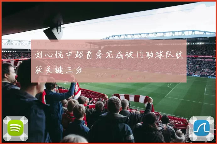 刘心悦中超首秀完成破门助球队收获关键三分