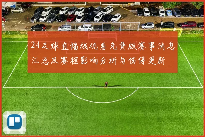 24足球直播线观看免费版赛事消息汇总及赛程影响分析与伤停更新