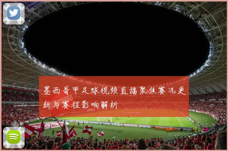 墨西哥甲足球视频直播聚焦赛况更新与赛程影响解析