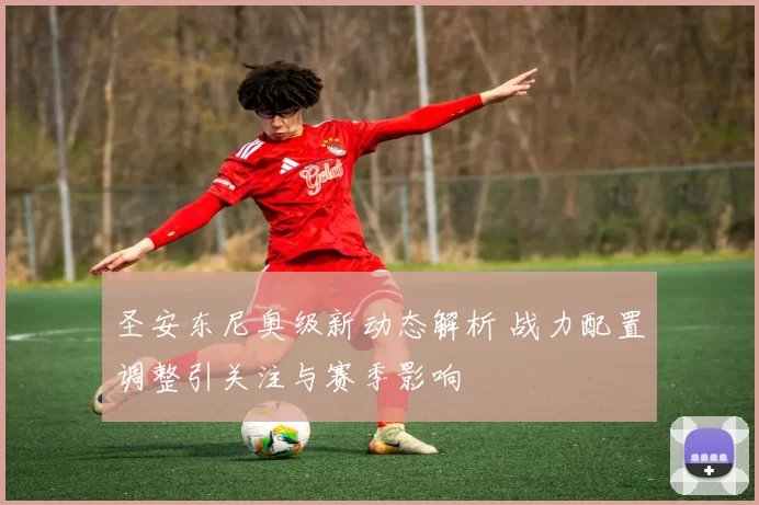 圣安东尼奥级新动态解析 战力配置调整引关注与赛季影响