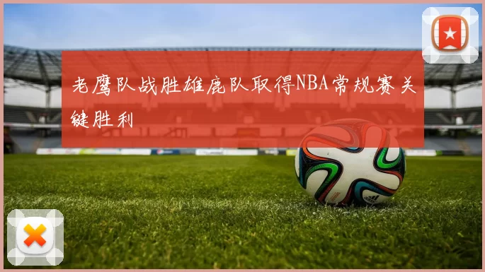 老鹰队战胜雄鹿队取得NBA常规赛关键胜利