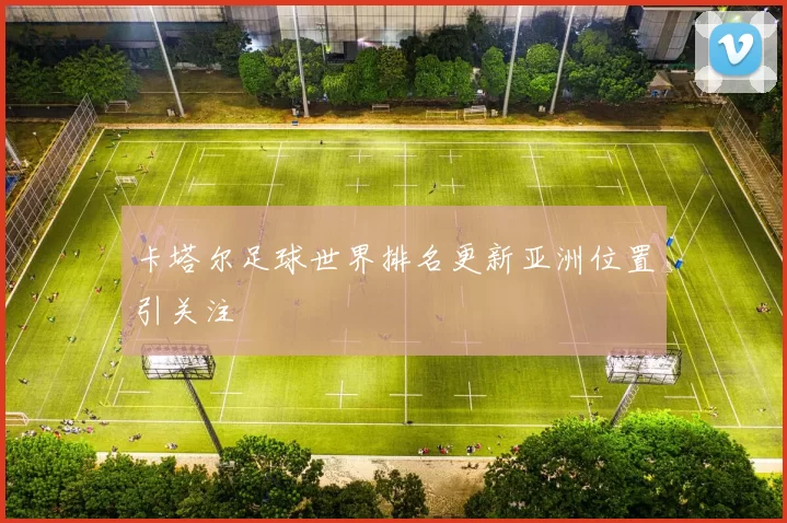 卡塔尔足球世界排名更新亚洲位置引关注